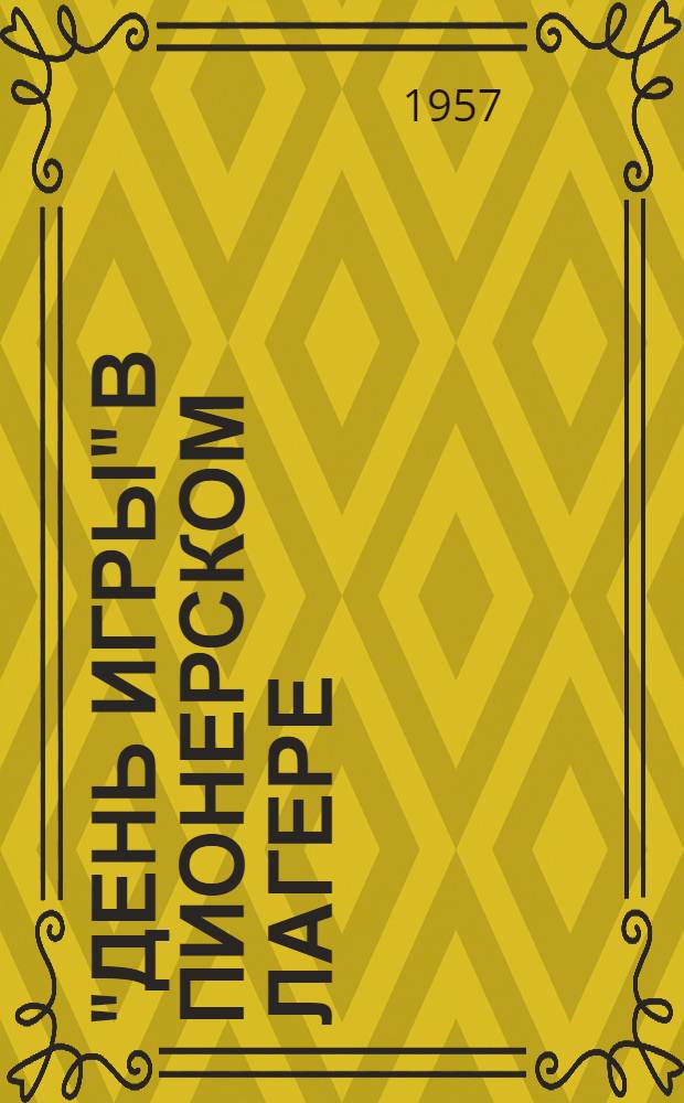 "День игры" в пионерском лагере : (Практ. материал в помощь педагогу и пионерскому вожатому)
