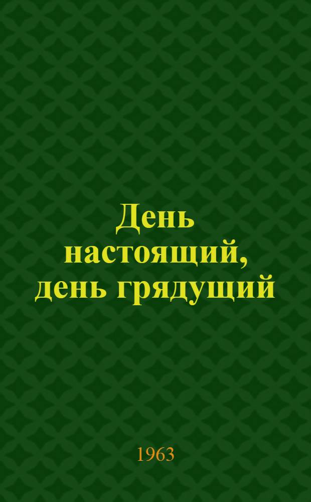 День настоящий, день грядущий : Очерки : Пер. с молд.