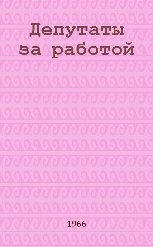 Депутаты за работой : (Из опыта работы местных Советов депутатов трудящихся Ленинграда) : Сборник статей