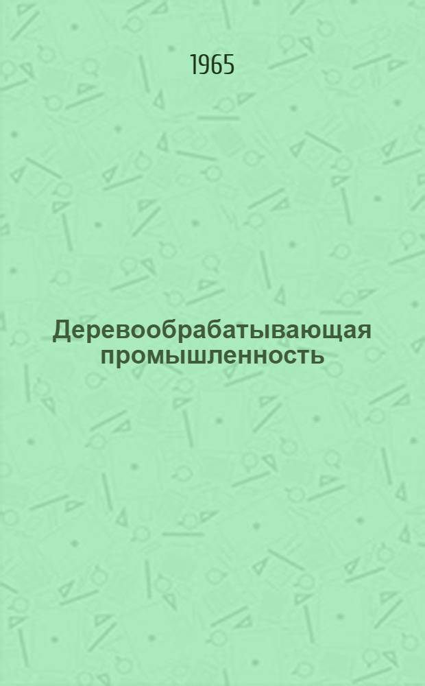 Деревообрабатывающая промышленность : Темат. указатель отеч. литературы за 1963-1965 гг