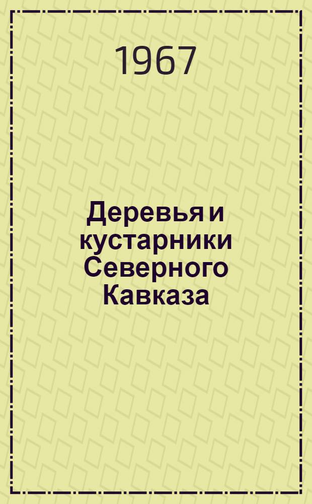 Деревья и кустарники Северного Кавказа : Дикорастущие, культивируемые и перспективные для интродукции