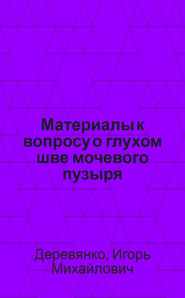 Материалы к вопросу о глухом шве мочевого пузыря : Автореферат дис. на соискание ученой степени кандидата медицинских наук
