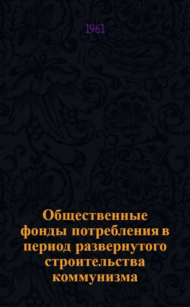 Общественные фонды потребления в период развернутого строительства коммунизма : (На материалах Пенз. обл.)
