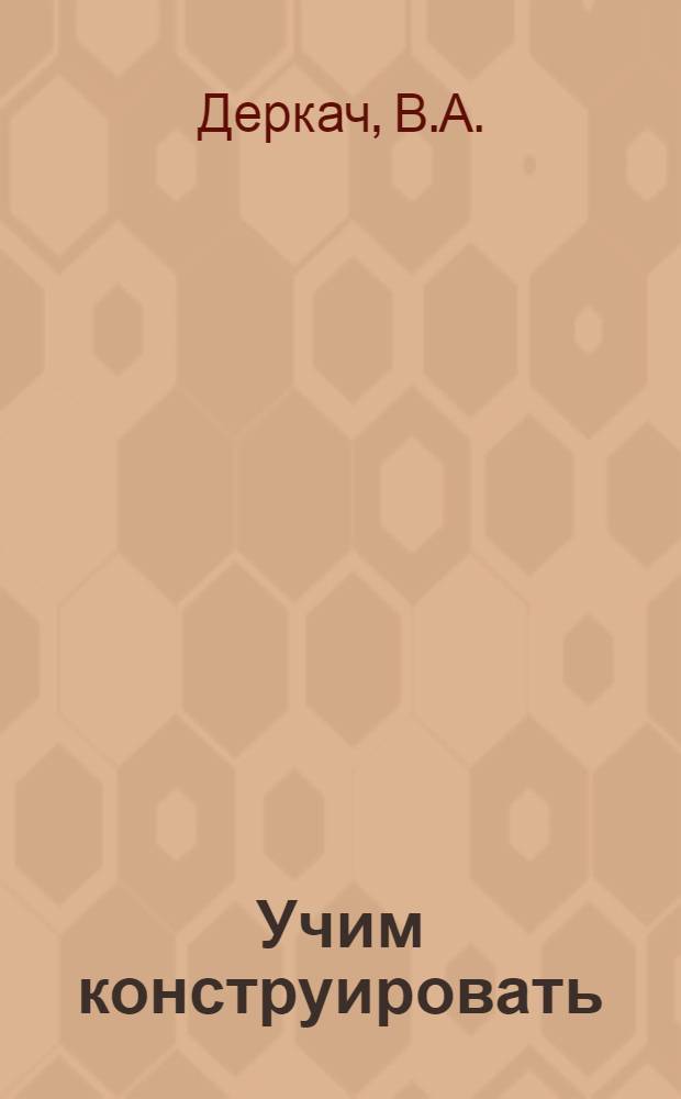 Учим конструировать : (Из опыта работы учителя химии Ольхов. сред. школы Лутугин. района Г.Г. Мамушева)