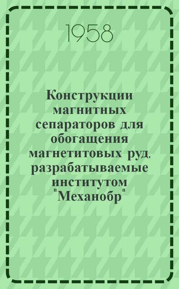 Конструкции магнитных сепараторов для обогащения магнетитовых руд, разрабатываемые институтом "Механобр"
