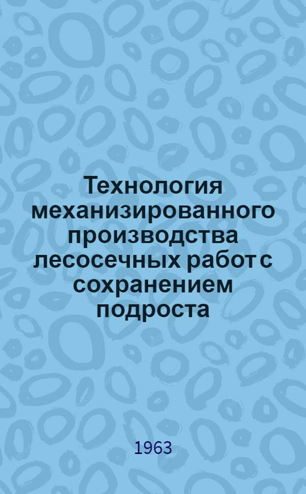 Технология механизированного производства лесосечных работ с сохранением подроста