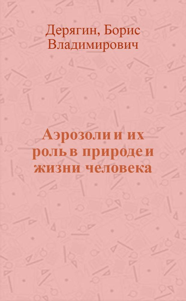 Аэрозоли и их роль в природе и жизни человека : (Перераб. стенограмма публичной лекции...)