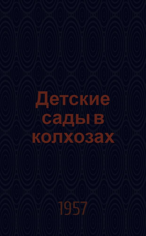 Детские сады в колхозах : (Из опыта работы и организации дет. садов в колхозах Ленингр. обл.) : Сборник статей