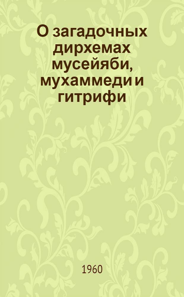 О загадочных дирхемах мусейяби, мухаммеди и гитрифи : (Из истории монетного дела в Сред. Азии IX-X вв.)