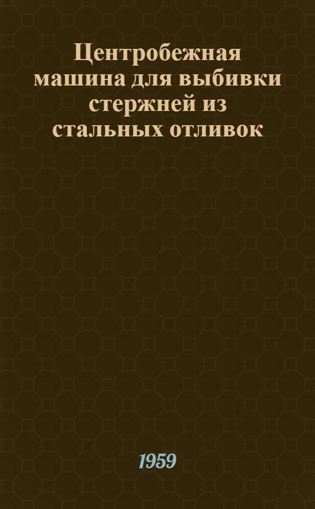 Центробежная машина для выбивки стержней из стальных отливок : (Опыт Люблин. литейно-мех. завода)