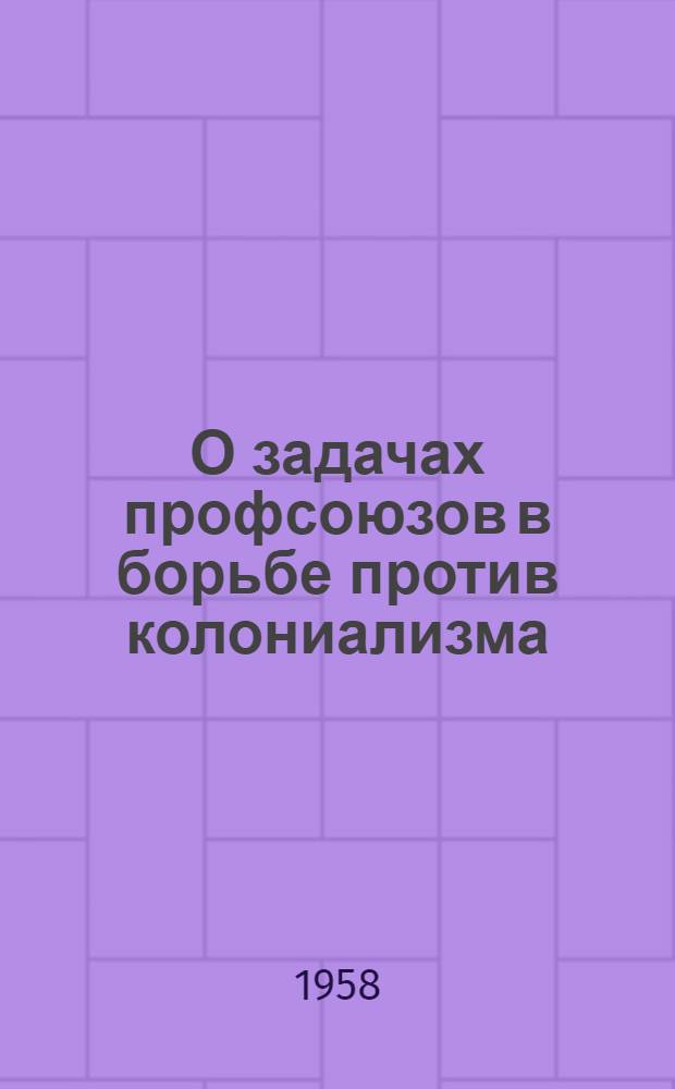О задачах профсоюзов в борьбе против колониализма : Доклад ген. секретаря Всеиндийского конгресса профсоюзов