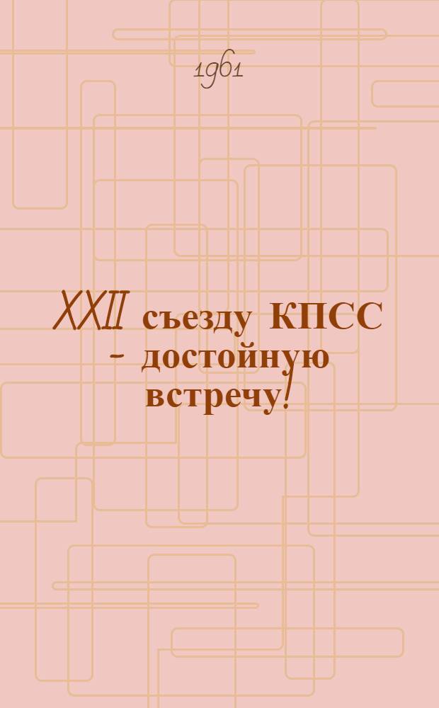 XXII съезду КПСС - достойную встречу! : Выступления на вечере встречи с передовиками предприятий хим. пром-сти