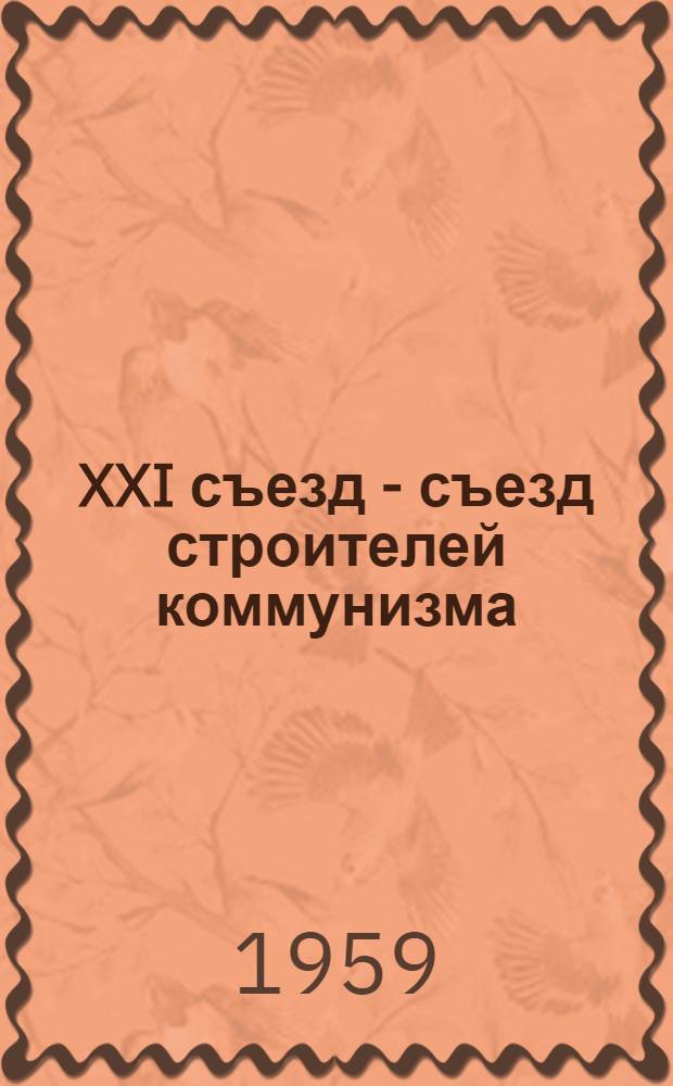 XXI съезд - съезд строителей коммунизма : Материалы для пропагандистов
