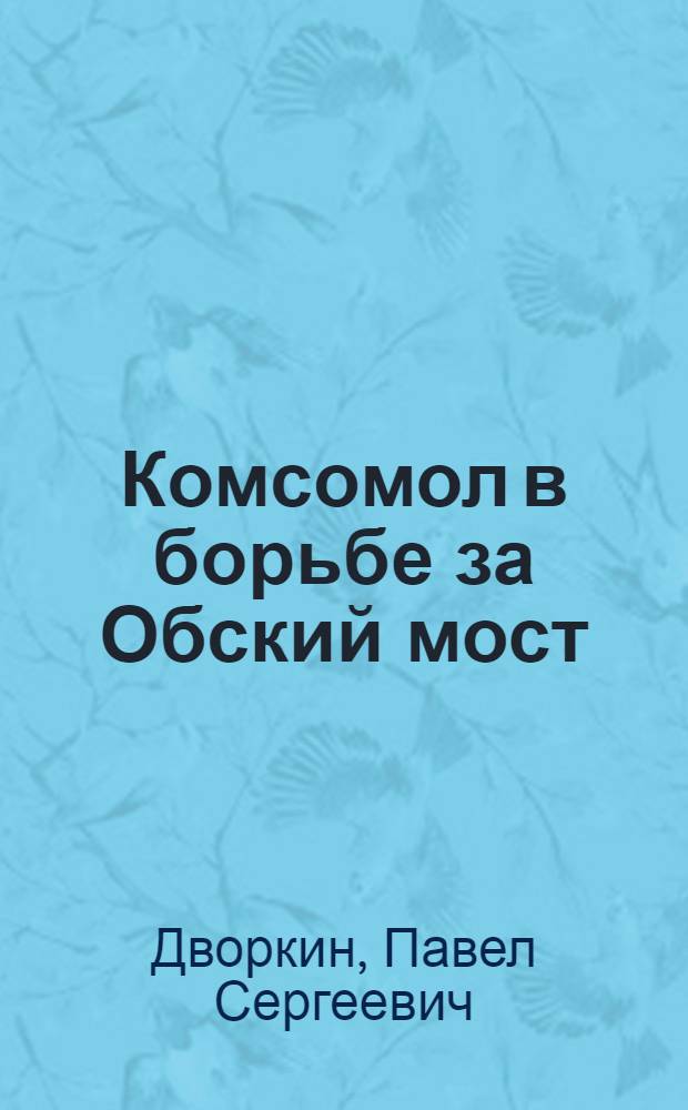 ...Комсомол в борьбе за Обский мост : На ж.-д. линии Новосибирск-Ленинск