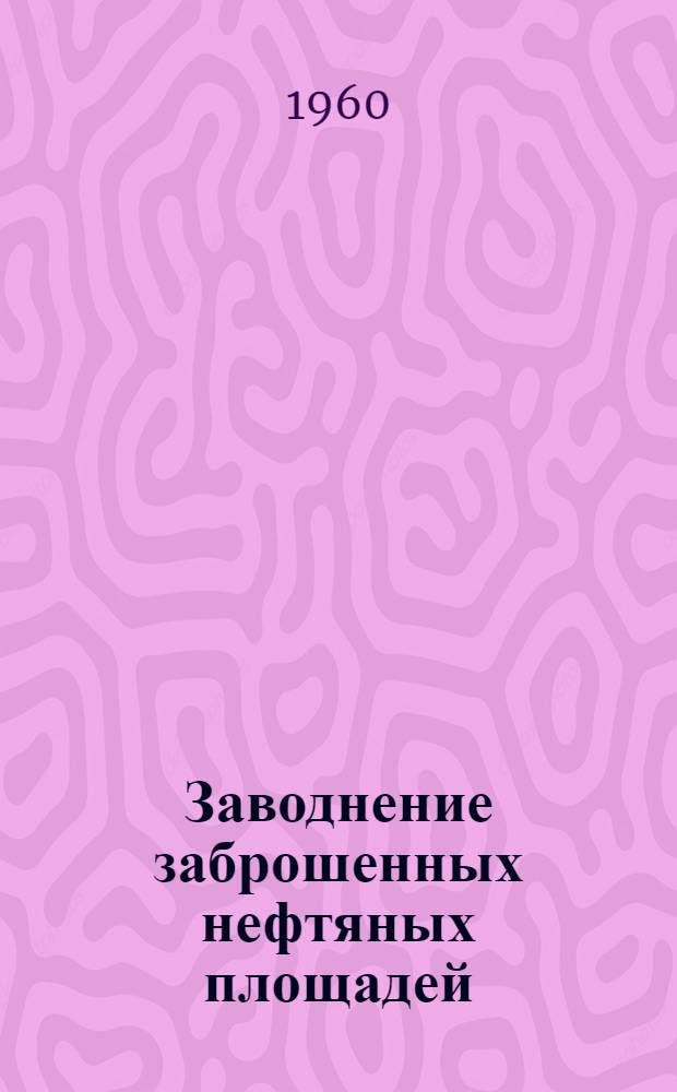 Заводнение заброшенных нефтяных площадей : "Ойл энд гэз дж.", 1960, 8/II, т. 58, № 6