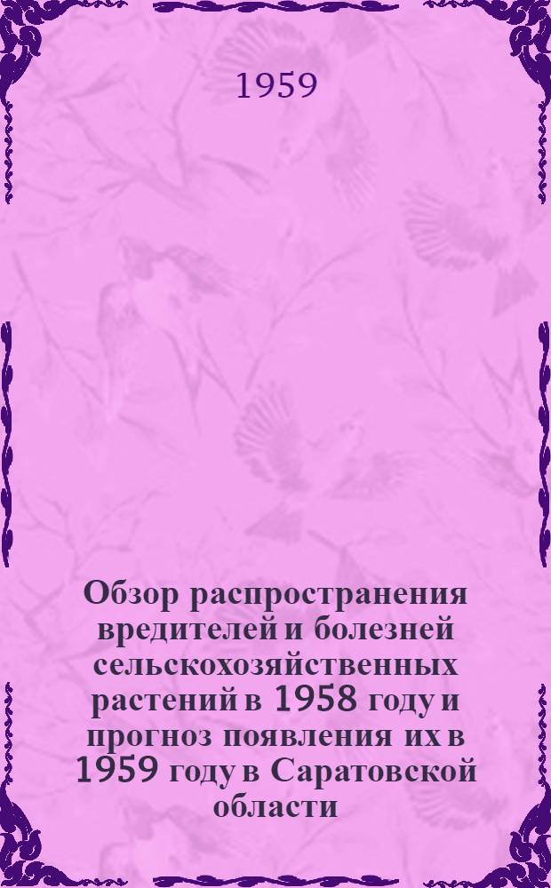 Обзор распространения вредителей и болезней сельскохозяйственных растений в 1958 году и прогноз появления их в 1959 году в Саратовской области