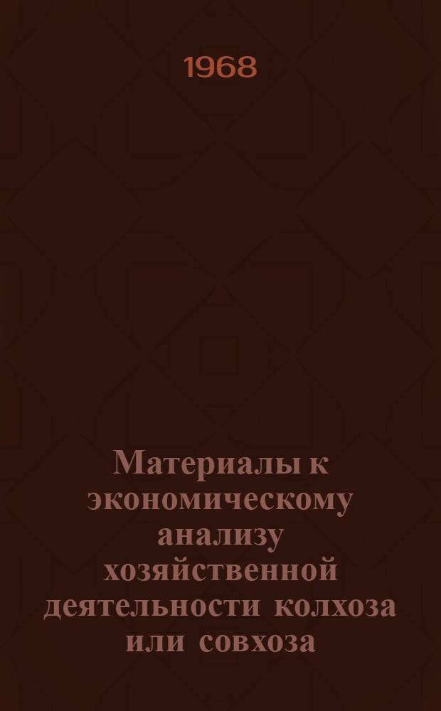Материалы к экономическому анализу хозяйственной деятельности колхоза или совхоза : Учеб. пособие для студентов фак. механизации с.-х. производства