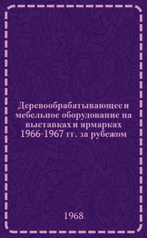 Деревообрабатывающее и мебельное оборудование на выставках и ярмарках 1966-1967 гг. за рубежом : (Обзор)
