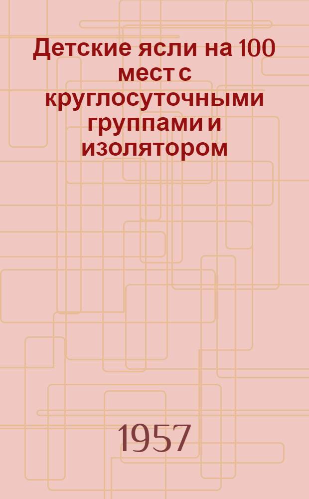Детские ясли на 100 мест с круглосуточными группами и изолятором : (Вариант с присоединением к теплосети)