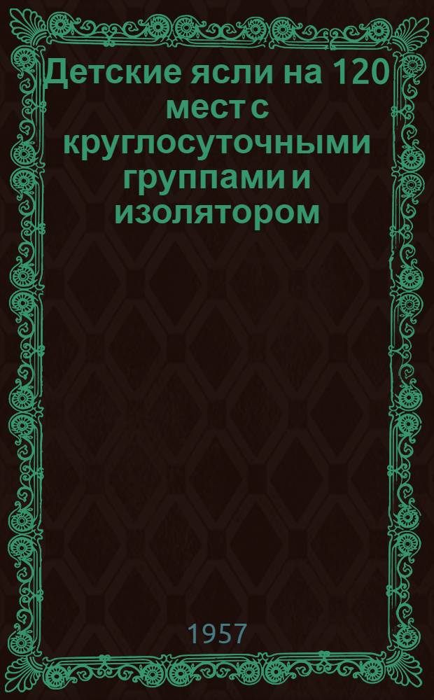 Детские ясли на 120 мест с круглосуточными группами и изолятором : Здание каменное, двухэтажное с подвалом