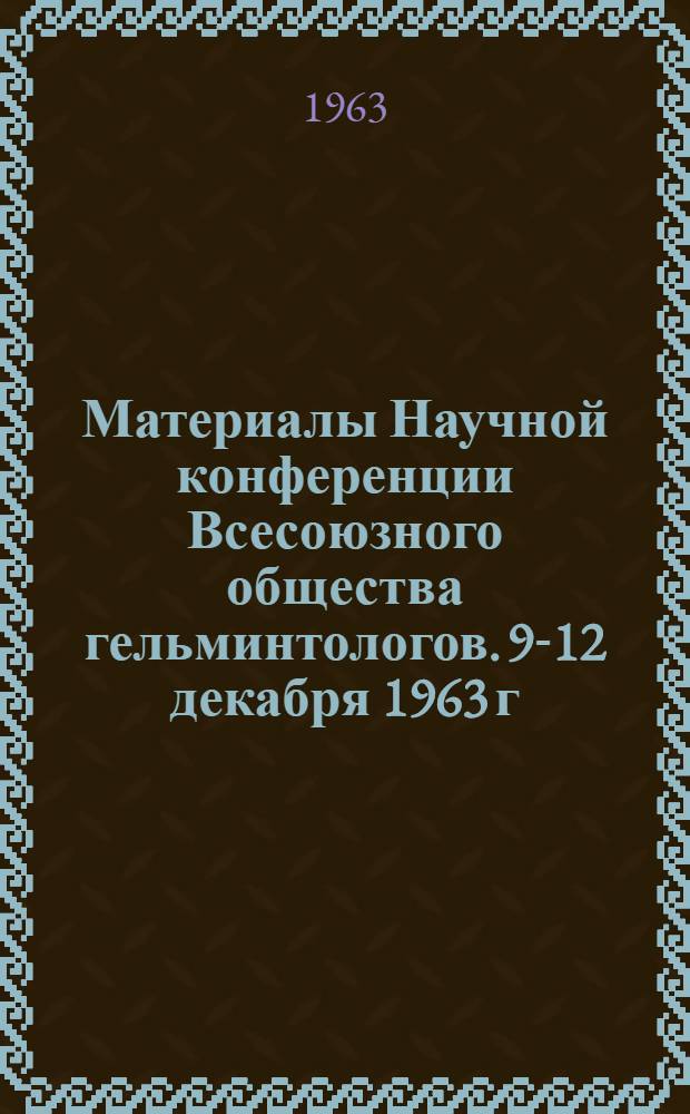 Материалы Научной конференции Всесоюзного общества гельминтологов. 9-12 декабря 1963 г : Ч. 1-. Ч. 2