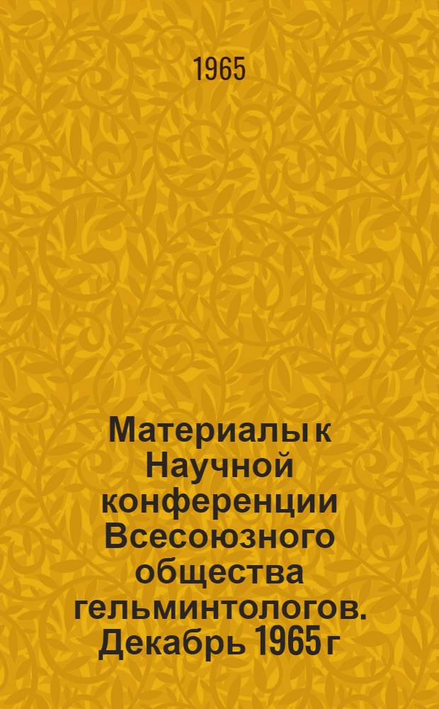 Материалы к Научной конференции Всесоюзного общества гельминтологов. Декабрь 1965 г : Ч. 1-. Ч. 2