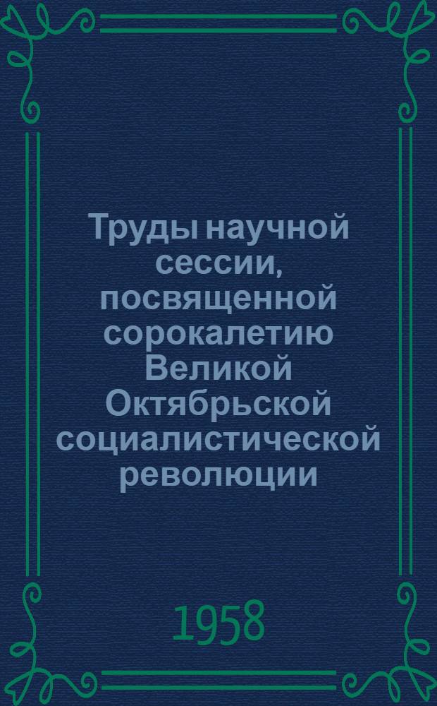 Труды научной сессии, посвященной сорокалетию Великой Октябрьской социалистической революции. 21-23 октября 1957 г : Вып. 1-3. [Вып. 1 : Доклады на пленарных заседаниях]