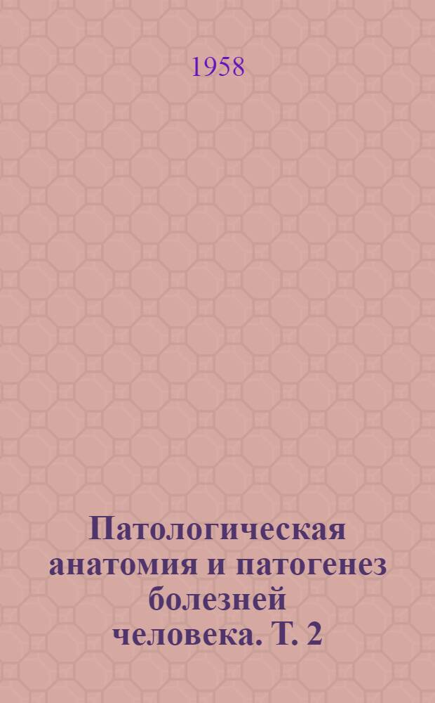Патологическая анатомия и патогенез болезней человека. Т. 2 : Болезни систем и органов