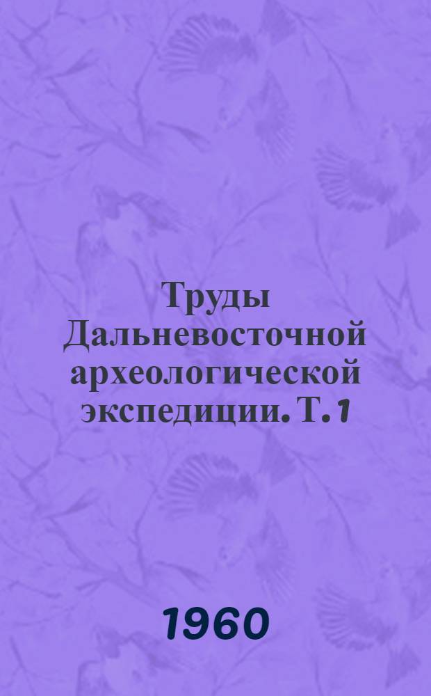 Труды Дальневосточной археологической экспедиции. Т. 1 : Древние культуры Дальнего Востока