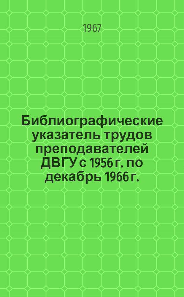 Библиографические указатель трудов преподавателей ДВГУ [с 1956 г. по декабрь 1966 г.] : [В 2 вып.] Вып. 1-. Вып. 1