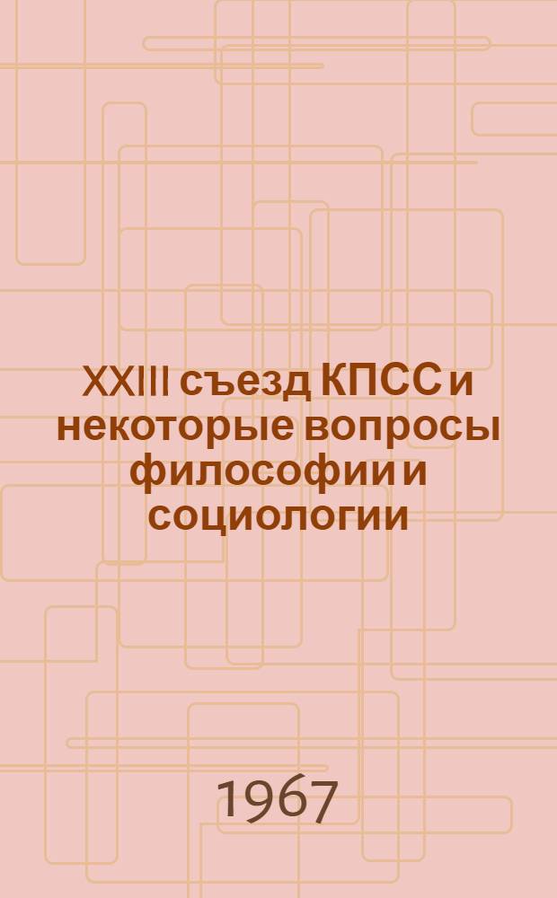 XXIII съезд КПСС и некоторые вопросы философии и социологии : (Материалы науч.-теорет. конференции). Ч. 2