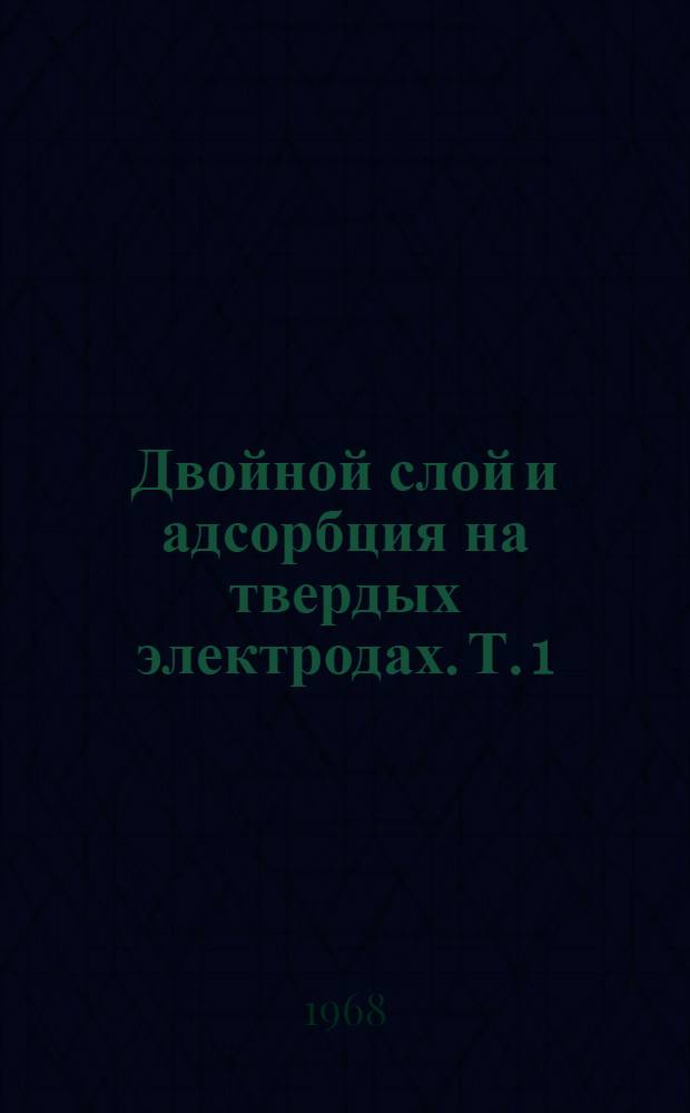 Двойной слой и адсорбция на твердых электродах. [Т. 1] : Материалы симпозиума. Тарту 15-20 июня 1968 г.