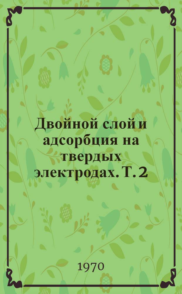 Двойной слой и адсорбция на твердых электродах. [Т. 2] : Материалы II симпозиума. Тарту, 18-21 июня 1970 г.
