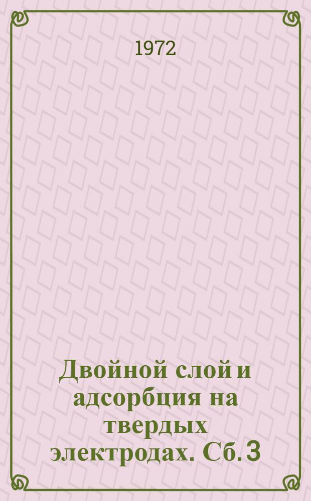 Двойной слой и адсорбция на твердых электродах. [Сб.] 3 : Материалы симпозиума. Тарту. 11-13 июня 1972 г.