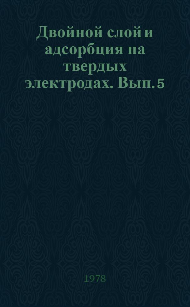 Двойной слой и адсорбция на твердых электродах. [Вып.] 5 : Материалы всесоюзного симпозиума, 21-23 ноября 1978 г.