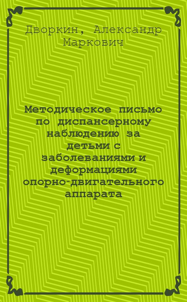 Методическое письмо по диспансерному наблюдению за детьми с заболеваниями и деформациями опорно-двигательного аппарата : Утв. 4/III 1965 г