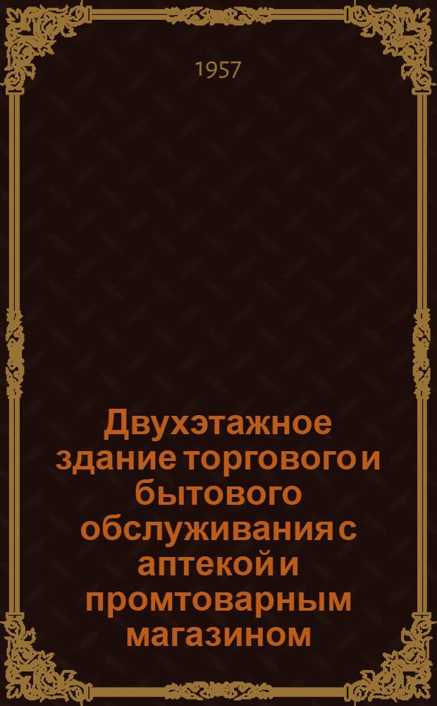 Двухэтажное здание торгового и бытового обслуживания с аптекой и промтоварным магазином : [Вариант со стенами из кирпича]. Альбом 1 : Общестроительные рабочие чертежи