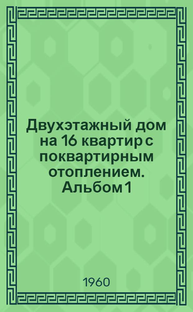Двухэтажный дом на 16 квартир с поквартирным отоплением. Альбом 1 : Общестроительная, санитарно-техническая и электротехническая части