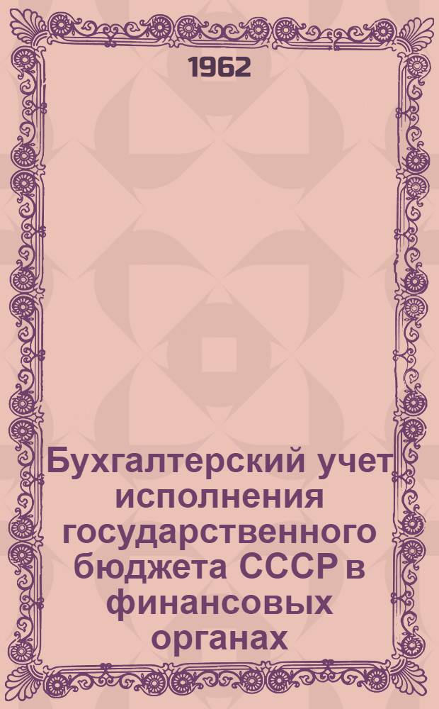 Бухгалтерский учет исполнения государственного бюджета СССР в финансовых органах : Пособие по курсу "Бюджетный учет" [Для учащихся-заочников IV курса фин. и фин.-кредитных техникумов В 2 ч. Ч. 1]-. [Ч. 1]