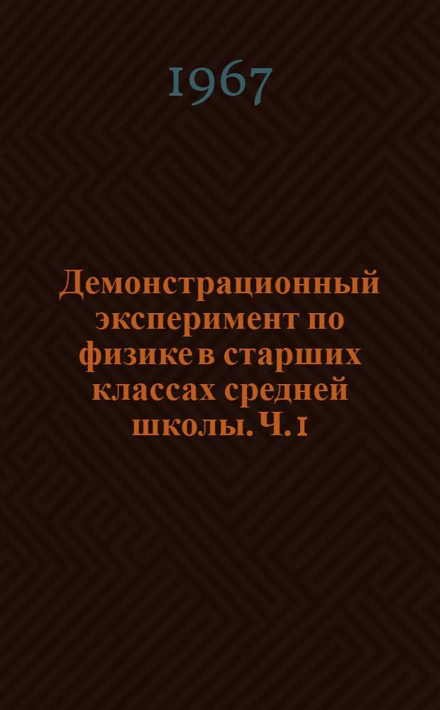 Демонстрационный эксперимент по физике в старших классах средней школы. Ч. 1 : Механика, теплота