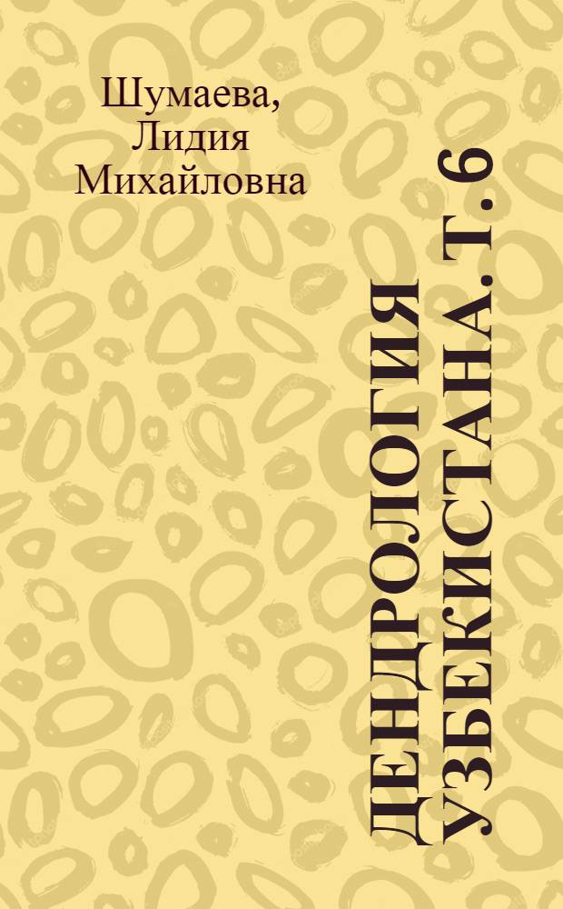 Дендрология Узбекистана. Т. 6 : Родовые комплексы