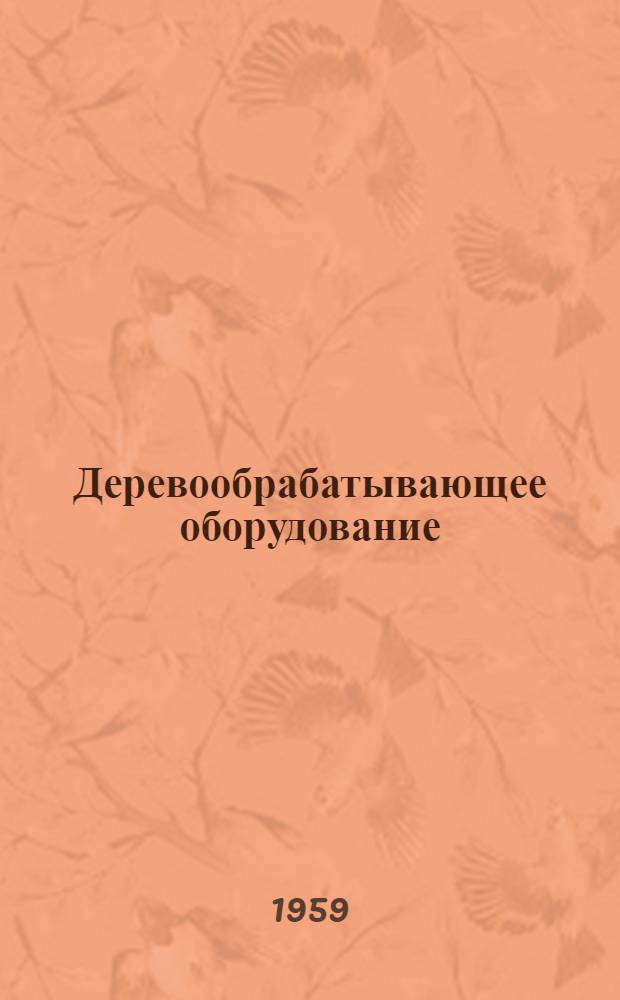 Деревообрабатывающее оборудование : Каталог [В13 вып.] Вып. 1-. Вып. 10 : Бондарное оборудование