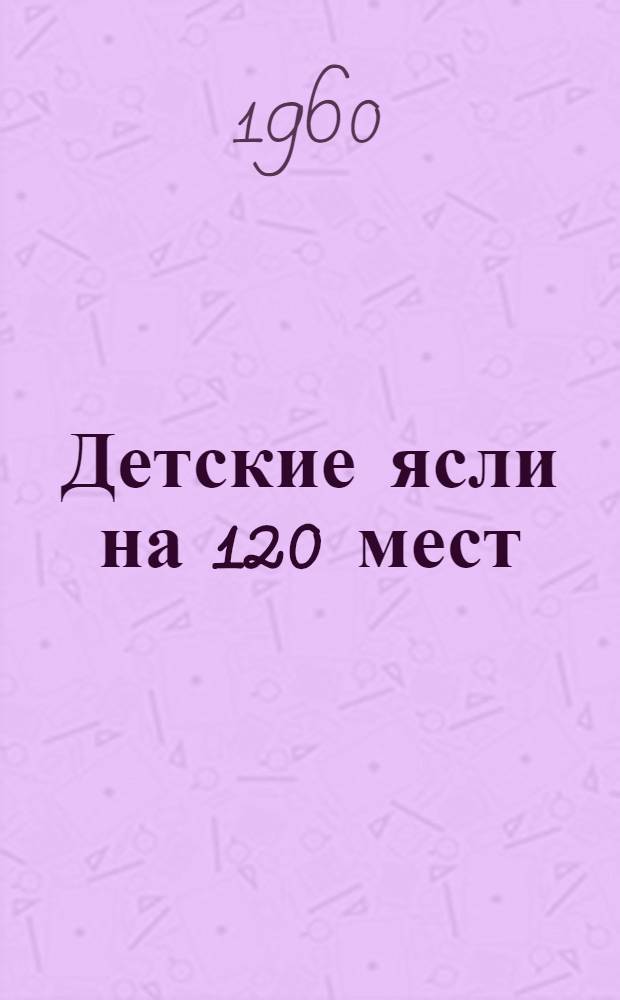 Детские ясли на 120 мест : Альбом 1-