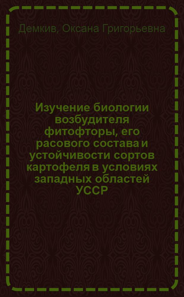 Изучение биологии возбудителя фитофторы, его расового состава и устойчивости сортов картофеля в условиях западных областей УССР : Автореферат дис. на соискание учен. степени канд. биол. наук : (540)