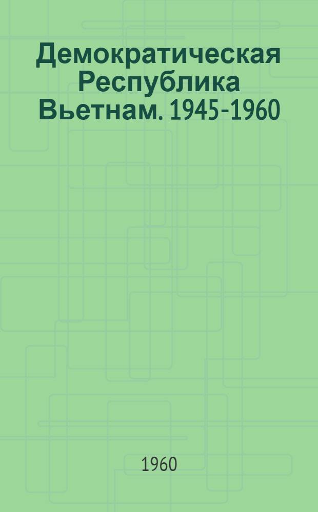Демократическая Республика Вьетнам. 1945-1960 : Сборник статей