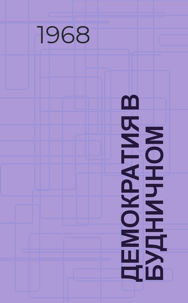 Демократия в будничном : Из опыта работы местных Советов депутатов трудящихся Куйбышевской обл. : Сборник статей