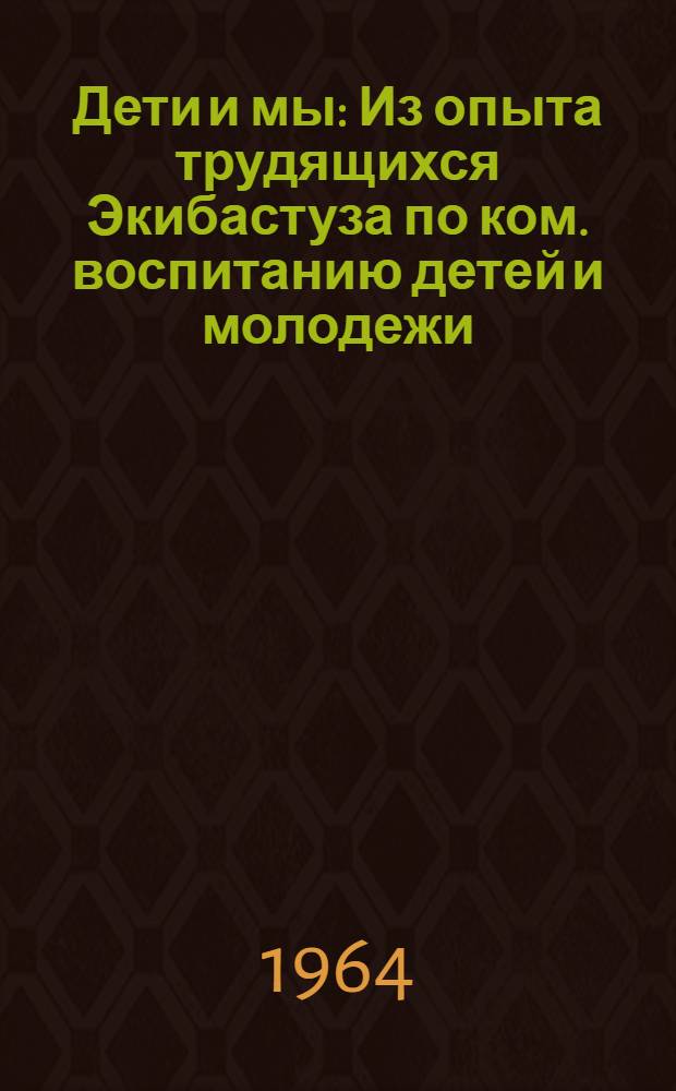 Дети и мы : Из опыта трудящихся Экибастуза по ком. воспитанию детей и молодежи : Сборник статей