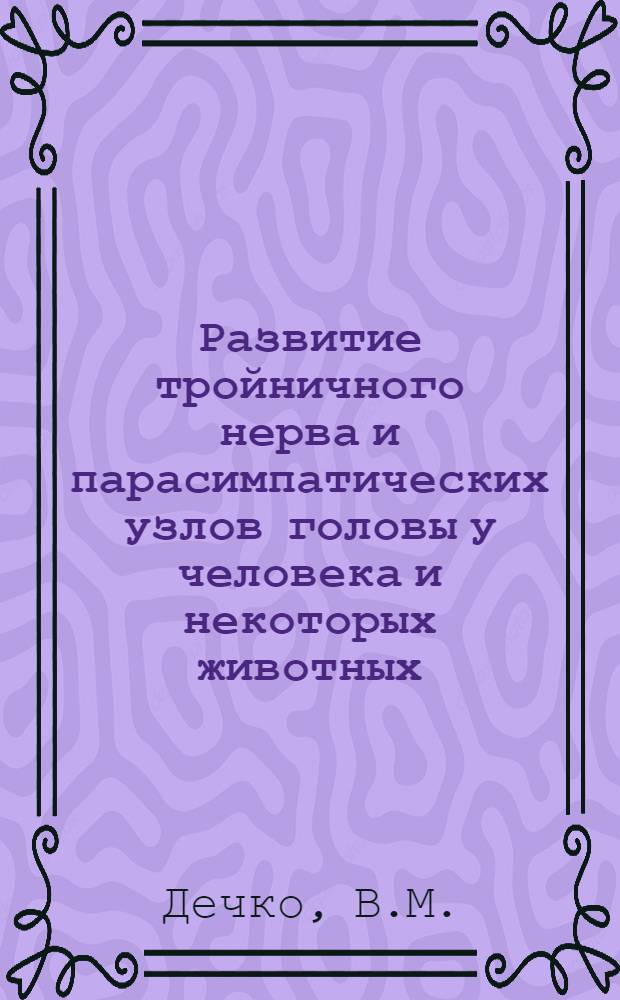 Развитие тройничного нерва и парасимпатических узлов головы у человека и некоторых животных : Автореферат дис. на соискание ученой степени кандидата медицинских наук