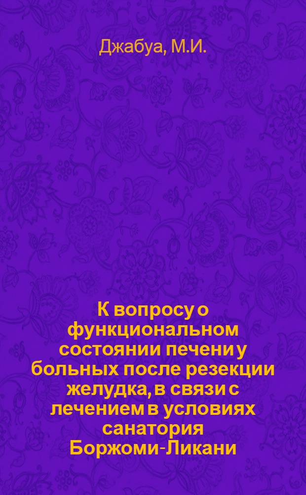 К вопросу о функциональном состоянии печени у больных после резекции желудка, в связи с лечением в условиях санатория Боржоми-Ликани : Автореферат дис. на соискание ученой степени кандидата медицинских наук : (754)