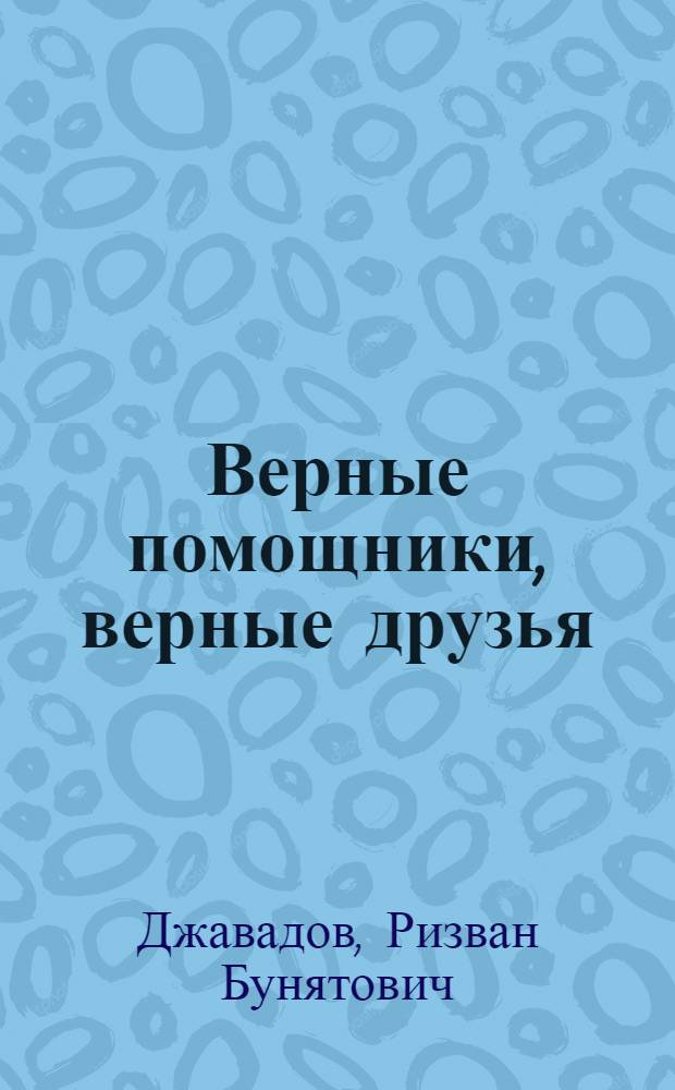 Верные помощники, верные друзья : (Краткий ист. очерк)